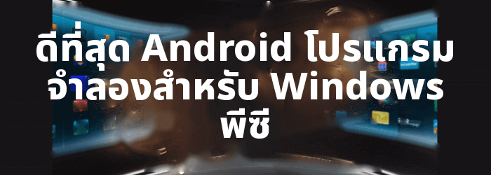 ดีที่สุด Android โปรแกรมจำลองสำหรับ Windows