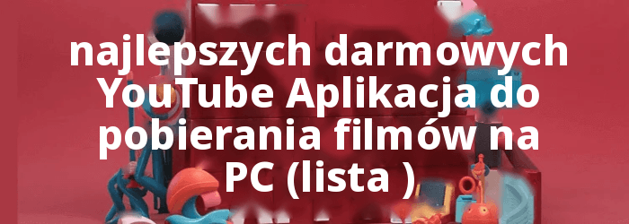 Darmowy YouTube Aplikacje do pobierania wideo