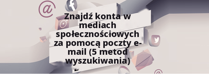 Znajdź konta w mediach społecznościowych według adresu e-mail