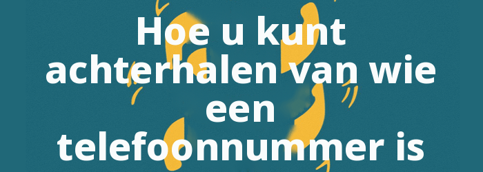 Hoe u kunt achterhalen van wie een telefoonnummer is