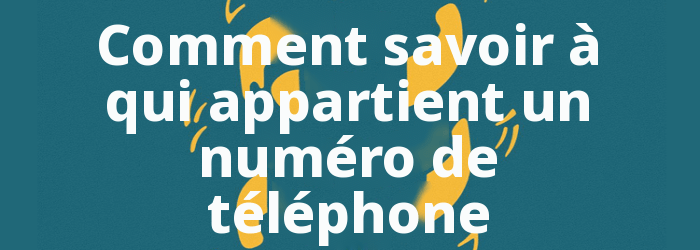 Comment savoir à qui appartient un numéro de téléphone