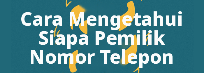 Cara Mengetahui Siapa Pemilik Nomor Telepon