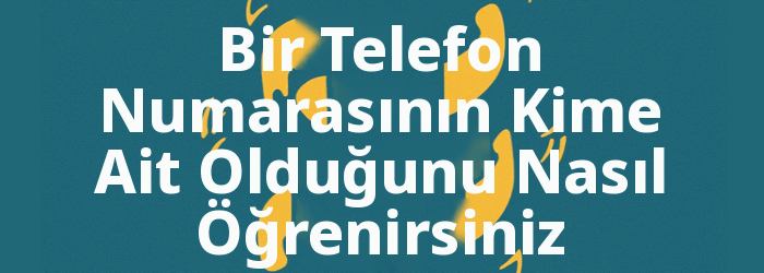 Telefon Numarasının Kime Ait Olduğu Nasıl Öğrenilir?