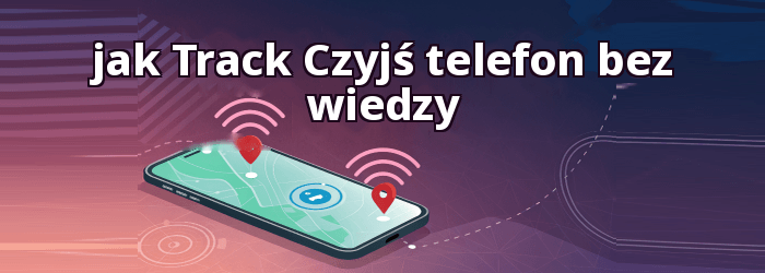 jak Track Lokalizacja czyjegoś telefonu