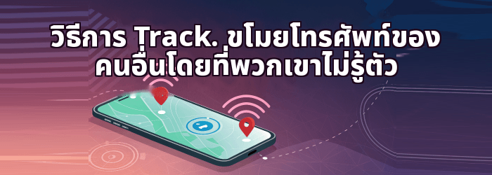 วิธีการ Track ตำแหน่งโทรศัพท์ของบุคคลอื่น
